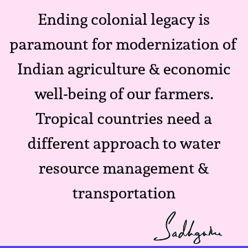 Ending colonial legacy is paramount for modernization of Indian agriculture & economic well-being of our farmers. Tropical countries need a different approach