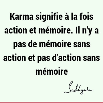 Karma signifie à la fois action et mémoire. Il n