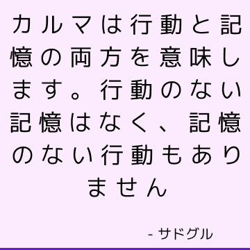 カルマは行動と記憶の両方を意味します。 行動のない記憶はなく、記憶のない行動もありません