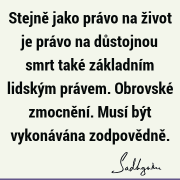 Stejně jako právo na život je právo na důstojnou smrt také základním lidským právem. Obrovské zmocnění. Musí být vykonávána zodpovědně