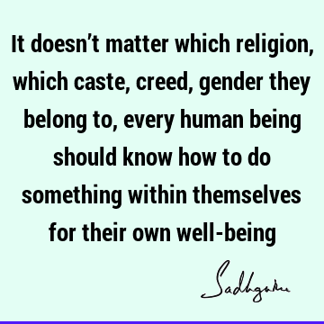 It doesn’t matter which religion, which caste, creed, gender they belong to, every human being should know how to do something within themselves for their own