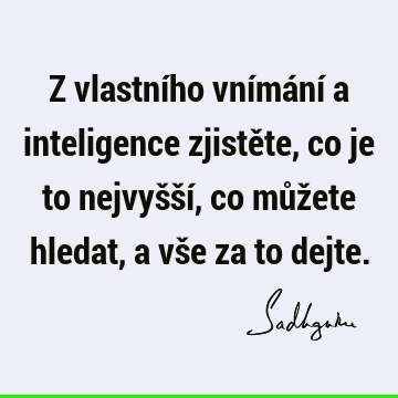 Z vlastního vnímání a inteligence zjistěte, co je to nejvyšší, co můžete hledat, a vše za to