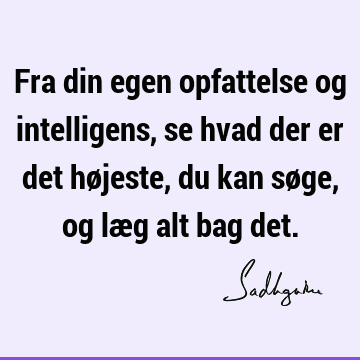 Fra din egen opfattelse og intelligens, se hvad der er det højeste, du kan søge, og læg alt bag