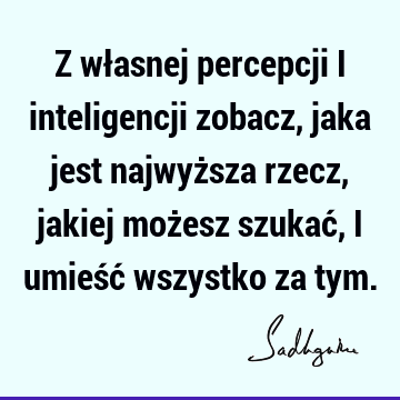 Z własnej percepcji i inteligencji zobacz, jaka jest najwyższa rzecz, jakiej możesz szukać, i umieść wszystko za