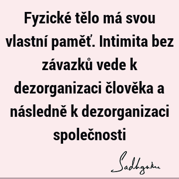 Fyzické tělo má svou vlastní paměť. Intimita bez závazků vede k dezorganizaci člověka a následně k dezorganizaci společ