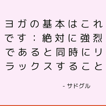 ヨガの基本はこれです：絶対に強烈であると同時にリラックスすること