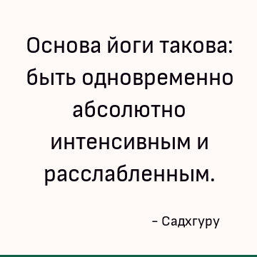 Основа йоги такова: быть одновременно абсолютно интенсивным и расслабленным