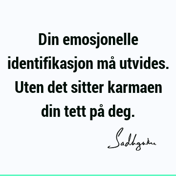 Din emosjonelle identifikasjon må utvides. Uten det sitter karmaen din tett på