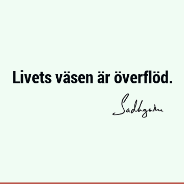 Livets väsen är överflö