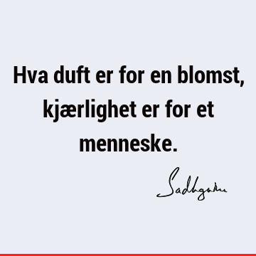 Hva duft er for en blomst, kjærlighet er for et