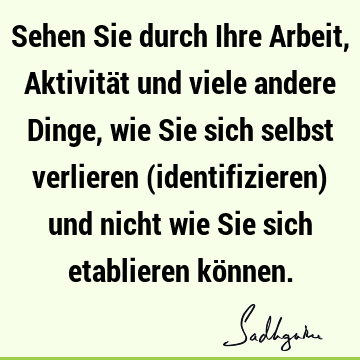 Sehen Sie durch Ihre Arbeit, Aktivität und viele andere Dinge, wie Sie sich selbst verlieren (identifizieren) und nicht wie Sie sich etablieren kö