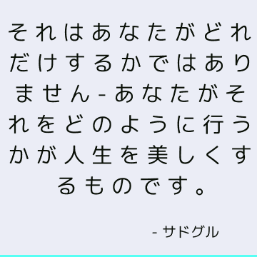 それはあなたがどれだけするかではありません-あなたがそれをどのように行うかが人生を美しくするものです。