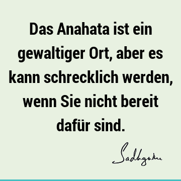 Das Anahata ist ein gewaltiger Ort, aber es kann schrecklich werden, wenn Sie nicht bereit dafür