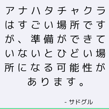 アナハタチャクラはすごい場所ですが、準備ができていないとひどい場所になる可能性があります。