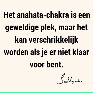 Het anahata-chakra is een geweldige plek, maar het kan verschrikkelijk worden als je er niet klaar voor