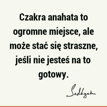 Czakra anahata to ogromne miejsce, ale może stać się straszne, jeśli nie jesteś na to