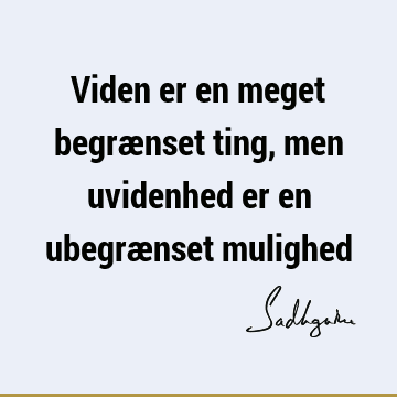 Viden er en meget begrænset ting, men uvidenhed er en ubegrænset