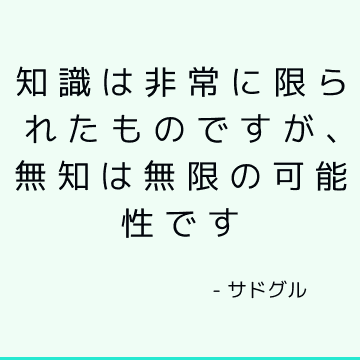 知識は非常に限られたものですが、無知は無限の可能性です