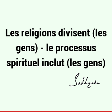 Les religions divisent (les gens) - le processus spirituel inclut (les gens)