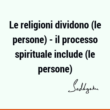 Le religioni dividono (le persone) - il processo spirituale include (le persone)