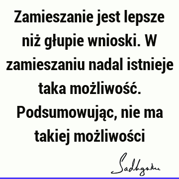 Zamieszanie jest lepsze niż głupie wnioski. W zamieszaniu nadal istnieje taka możliwość. Podsumowując, nie ma takiej możliwoś