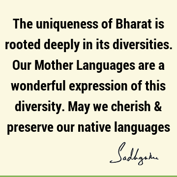 The uniqueness of Bharat is rooted deeply in its diversities. Our Mother Languages are a wonderful expression of this diversity. May we cherish & preserve our