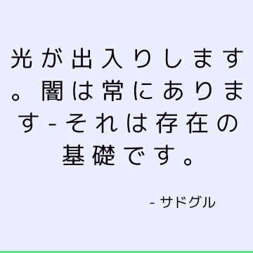 光が出入りします。 闇は常にあります-それは存在の基礎です。