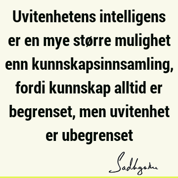 Uvitenhetens intelligens er en mye større mulighet enn kunnskapsinnsamling, fordi kunnskap alltid er begrenset, men uvitenhet er