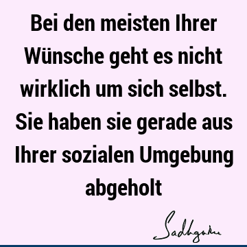 Bei den meisten Ihrer Wünsche geht es nicht wirklich um sich selbst. Sie haben sie gerade aus Ihrer sozialen Umgebung