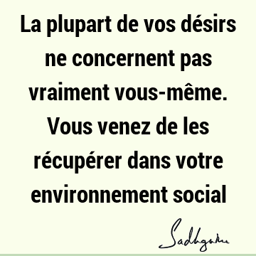 La plupart de vos désirs ne concernent pas vraiment vous-même. Vous venez de les récupérer dans votre environnement