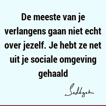 De meeste van je verlangens gaan niet echt over jezelf. Je hebt ze net uit je sociale omgeving