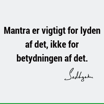 Mantra er vigtigt for lyden af det, ikke for betydningen af