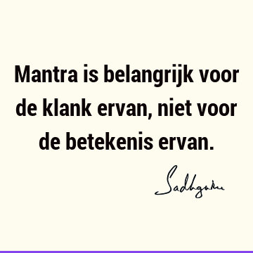 Mantra is belangrijk voor de klank ervan, niet voor de betekenis