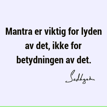 Mantra er viktig for lyden av det, ikke for betydningen av