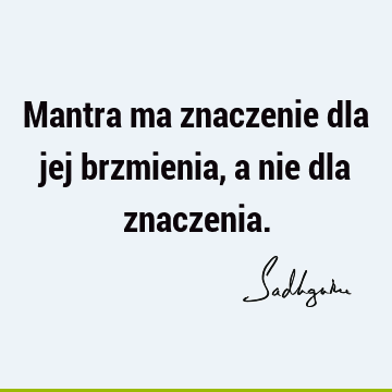 Mantra ma znaczenie dla jej brzmienia, a nie dla