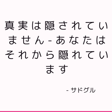 真実は隠されていません-あなたはそれから隠れています