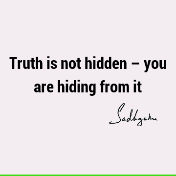 Truth is not hidden – you are hiding from