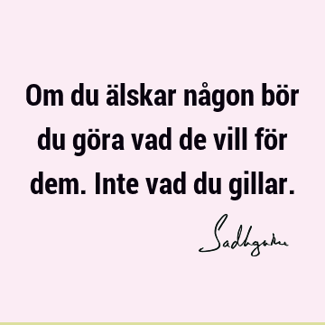 Om du älskar någon bör du göra vad de vill för dem. Inte vad du