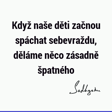 Když naše děti začnou spáchat sebevraždu, děláme něco zásadně špatné