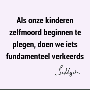 Als onze kinderen zelfmoord beginnen te plegen, doen we iets fundamenteel