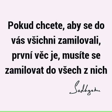 Pokud chcete, aby se do vás všichni zamilovali, první věc je, musíte se zamilovat do všech z