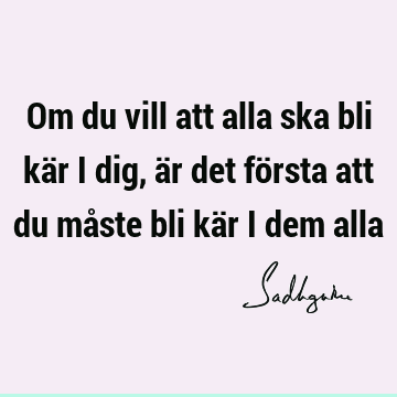 Om du vill att alla ska bli kär i dig, är det första att du måste bli kär i dem