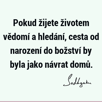 Pokud žijete životem vědomí a hledání, cesta od narození do božství by byla jako návrat domů