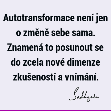 Autotransformace není jen o změně sebe sama. Znamená to posunout se do zcela nové dimenze zkušeností a vnímání