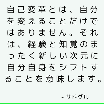 自己変革とは、自分を変えることだけではありません。 それは、経験と知覚のまったく新しい次元に自分自身をシフトすることを意味します。