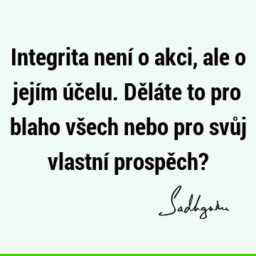 Integrita není o akci, ale o jejím účelu. Děláte to pro blaho všech nebo pro svůj vlastní prospěch?