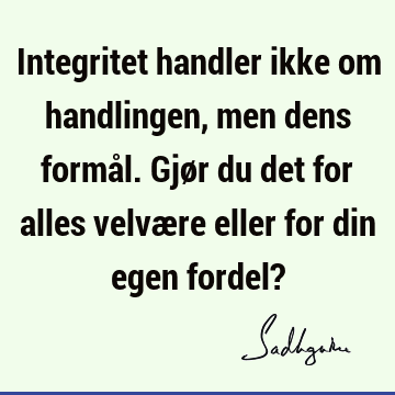 Integritet handler ikke om handlingen, men dens formål. Gjør du det for alles velvære eller for din egen fordel?