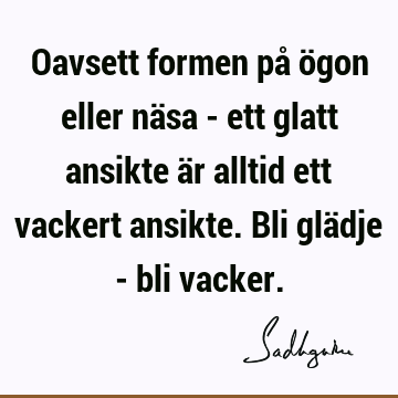 Oavsett formen på ögon eller näsa - ett glatt ansikte är alltid ett vackert ansikte. Bli glädje - bli