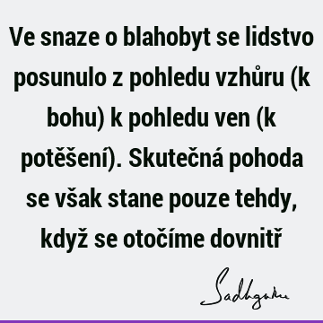 Ve snaze o blahobyt se lidstvo posunulo z pohledu vzhůru (k bohu) k pohledu ven (k potěšení). Skutečná pohoda se však stane pouze tehdy, když se otočíme dovnitř