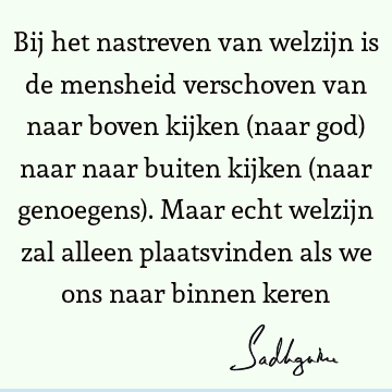 Bij het nastreven van welzijn is de mensheid verschoven van naar boven kijken (naar god) naar naar buiten kijken (naar genoegens). Maar echt welzijn zal alleen